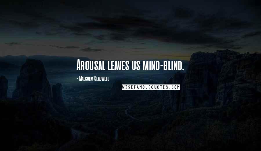 Malcolm Gladwell Quotes: Arousal leaves us mind-blind.