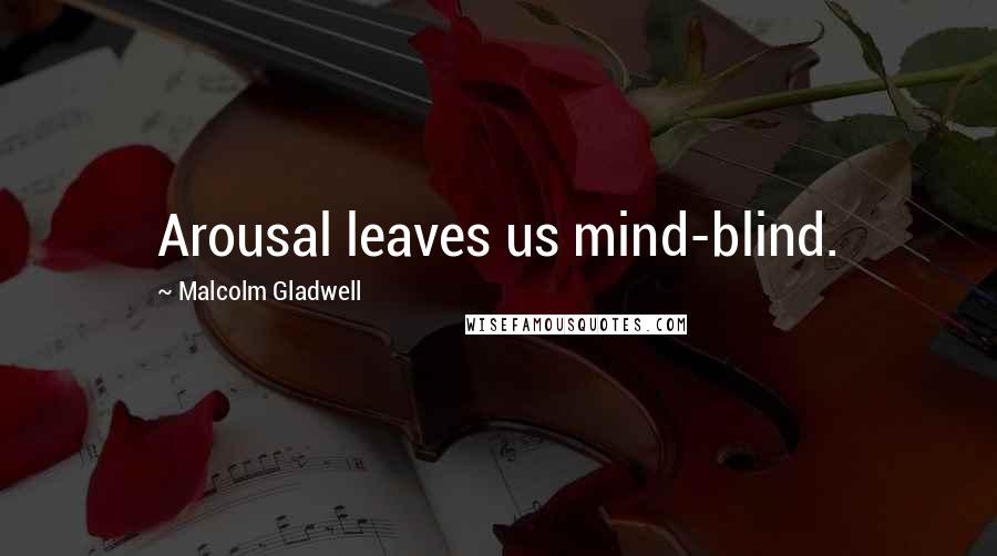 Malcolm Gladwell Quotes: Arousal leaves us mind-blind.