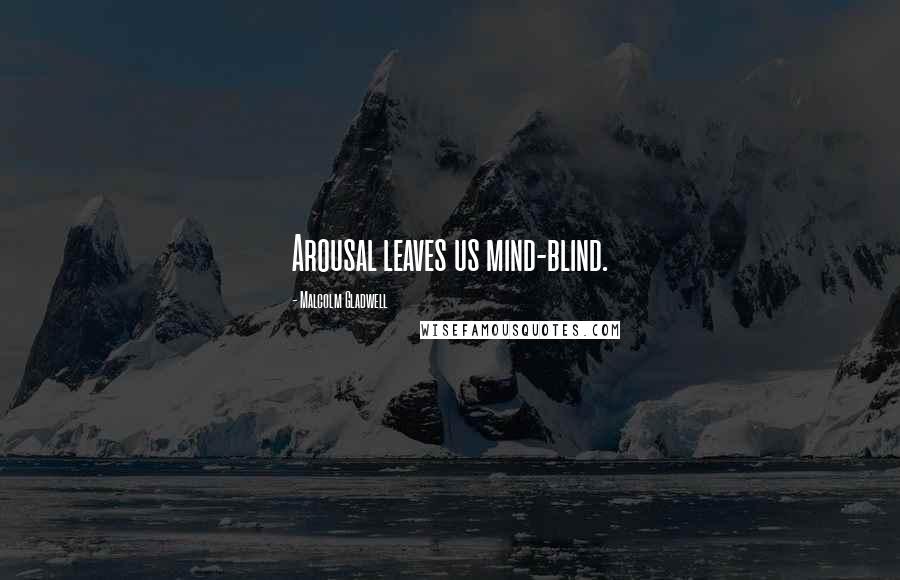 Malcolm Gladwell Quotes: Arousal leaves us mind-blind.