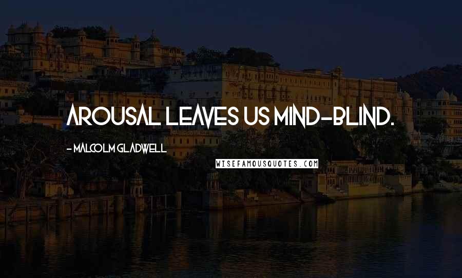 Malcolm Gladwell Quotes: Arousal leaves us mind-blind.