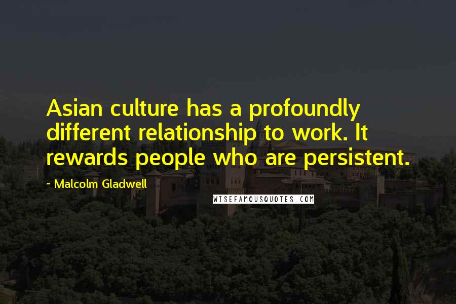 Malcolm Gladwell Quotes: Asian culture has a profoundly different relationship to work. It rewards people who are persistent.