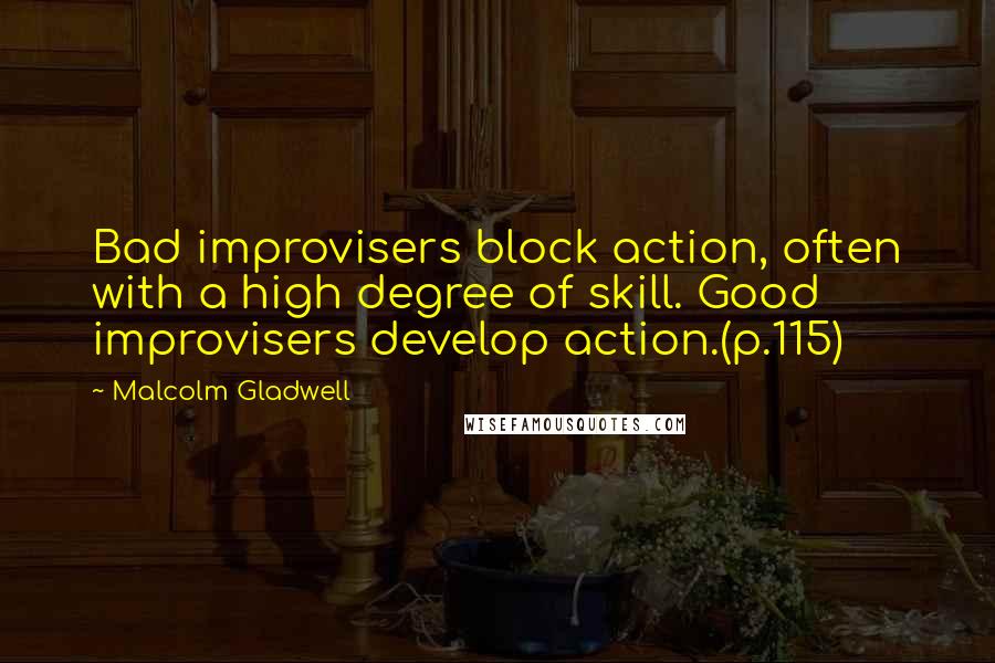 Malcolm Gladwell Quotes: Bad improvisers block action, often with a high degree of skill. Good improvisers develop action.(p.115)