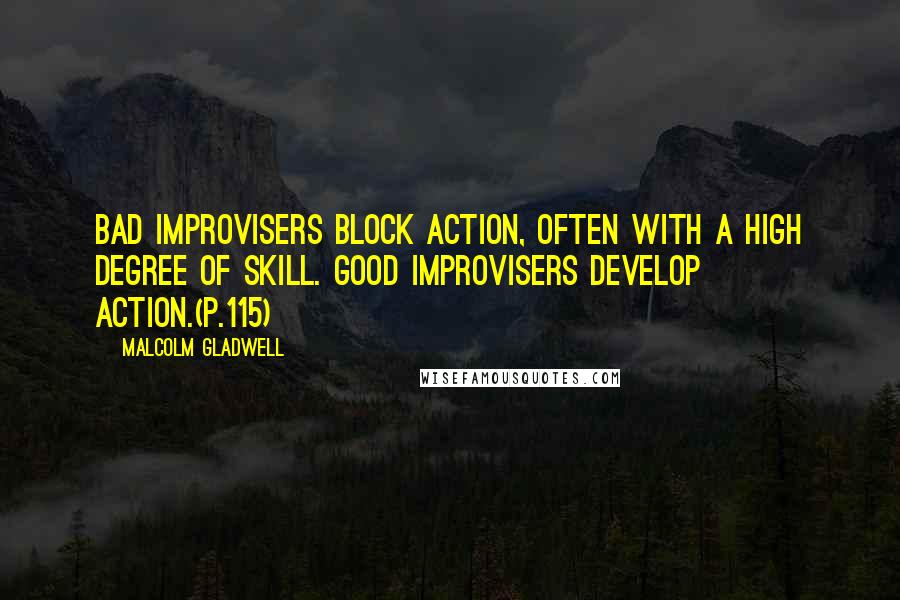 Malcolm Gladwell Quotes: Bad improvisers block action, often with a high degree of skill. Good improvisers develop action.(p.115)