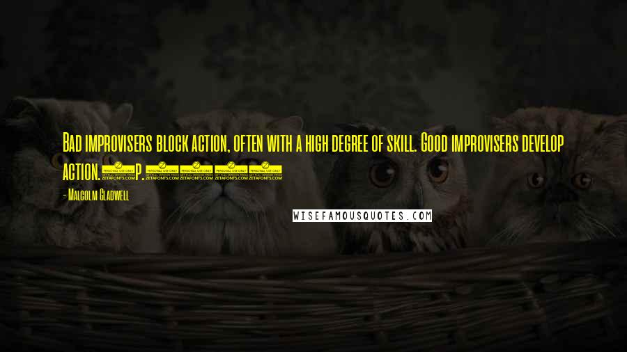 Malcolm Gladwell Quotes: Bad improvisers block action, often with a high degree of skill. Good improvisers develop action.(p.115)