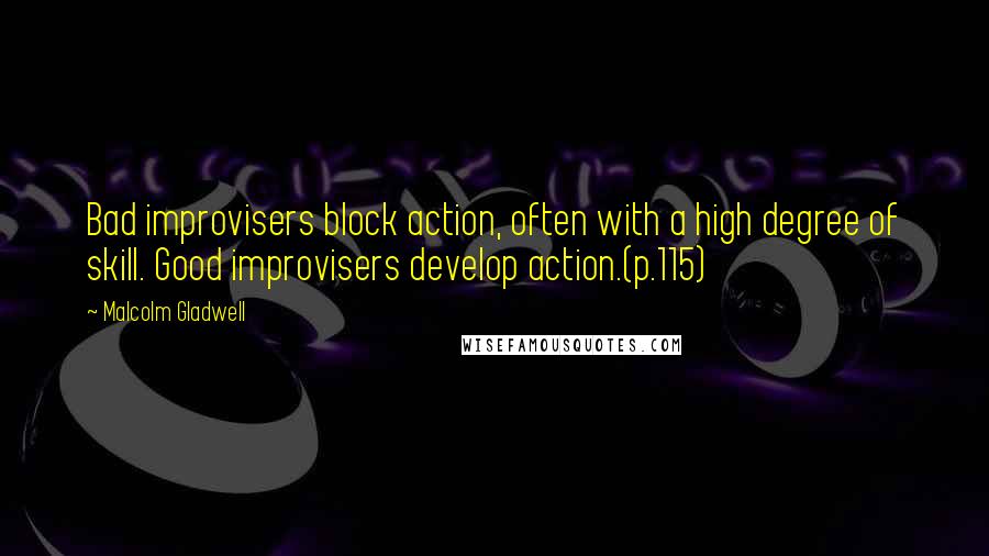 Malcolm Gladwell Quotes: Bad improvisers block action, often with a high degree of skill. Good improvisers develop action.(p.115)