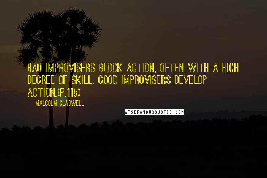 Malcolm Gladwell Quotes: Bad improvisers block action, often with a high degree of skill. Good improvisers develop action.(p.115)