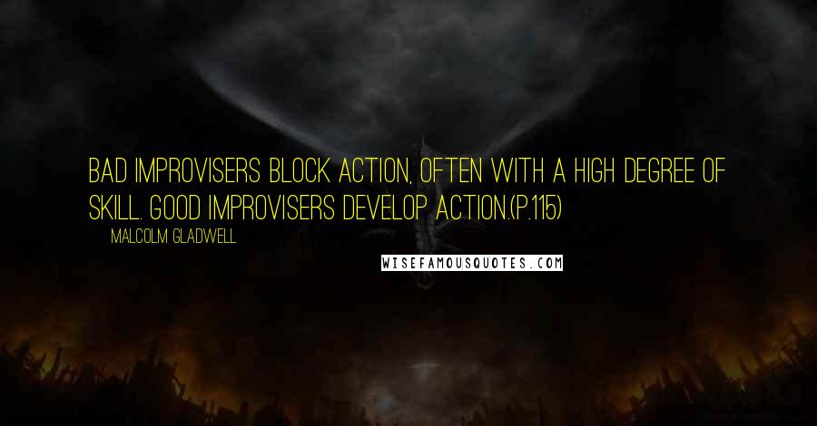 Malcolm Gladwell Quotes: Bad improvisers block action, often with a high degree of skill. Good improvisers develop action.(p.115)