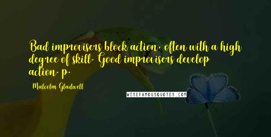 Malcolm Gladwell Quotes: Bad improvisers block action, often with a high degree of skill. Good improvisers develop action.(p.115)