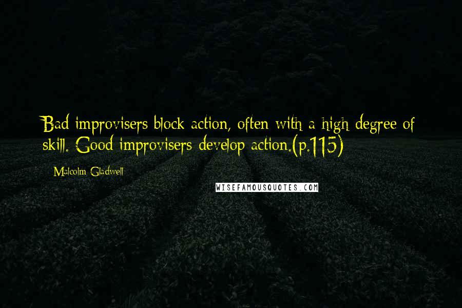 Malcolm Gladwell Quotes: Bad improvisers block action, often with a high degree of skill. Good improvisers develop action.(p.115)