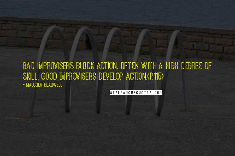 Malcolm Gladwell Quotes: Bad improvisers block action, often with a high degree of skill. Good improvisers develop action.(p.115)