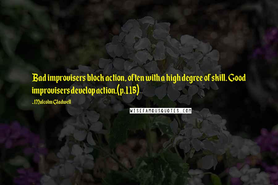 Malcolm Gladwell Quotes: Bad improvisers block action, often with a high degree of skill. Good improvisers develop action.(p.115)