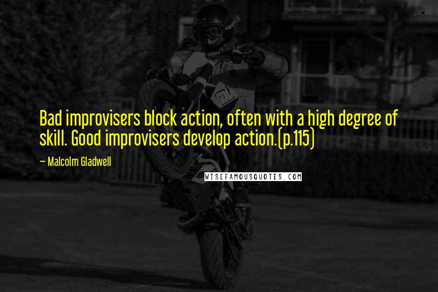 Malcolm Gladwell Quotes: Bad improvisers block action, often with a high degree of skill. Good improvisers develop action.(p.115)