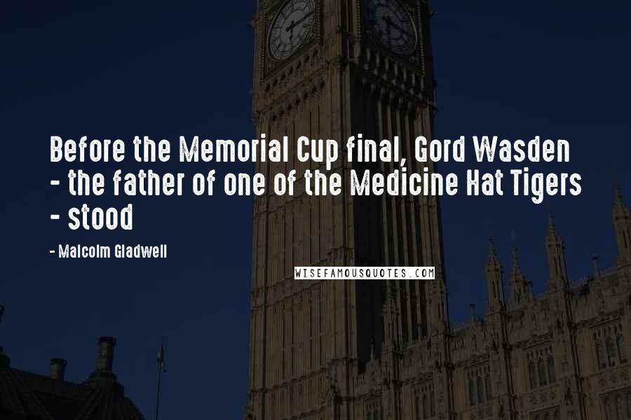 Malcolm Gladwell Quotes: Before the Memorial Cup final, Gord Wasden - the father of one of the Medicine Hat Tigers - stood