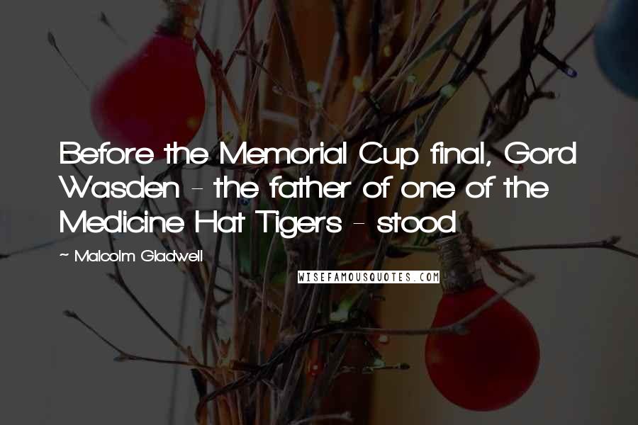 Malcolm Gladwell Quotes: Before the Memorial Cup final, Gord Wasden - the father of one of the Medicine Hat Tigers - stood