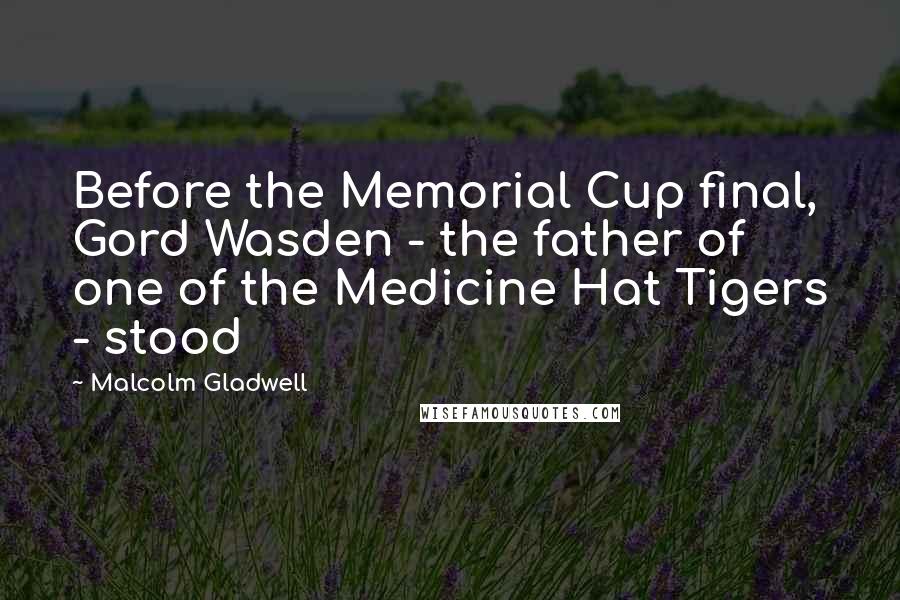 Malcolm Gladwell Quotes: Before the Memorial Cup final, Gord Wasden - the father of one of the Medicine Hat Tigers - stood
