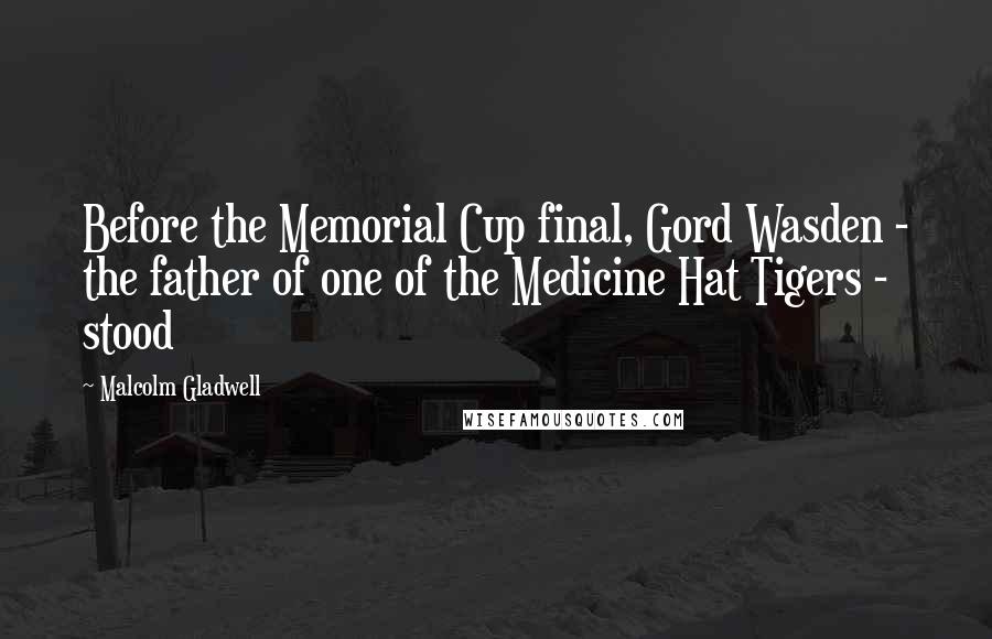 Malcolm Gladwell Quotes: Before the Memorial Cup final, Gord Wasden - the father of one of the Medicine Hat Tigers - stood