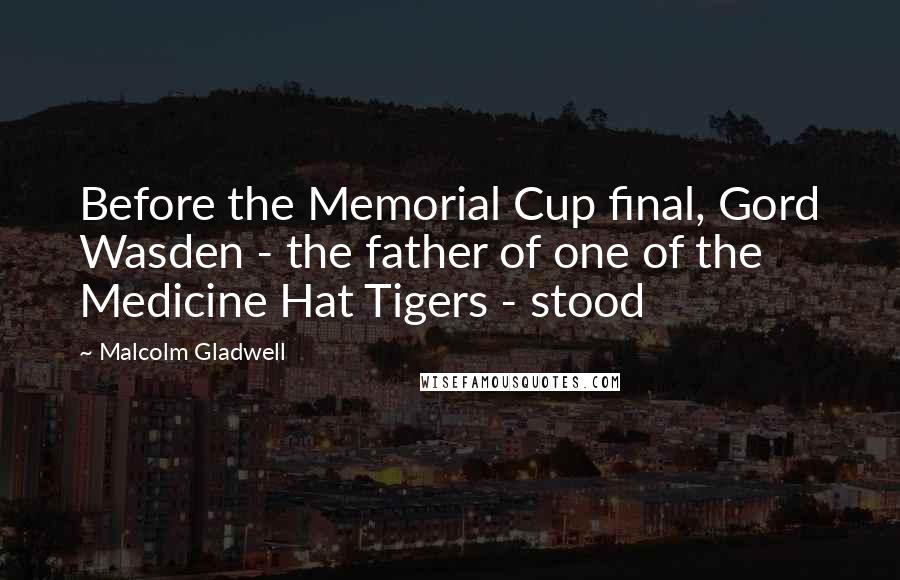Malcolm Gladwell Quotes: Before the Memorial Cup final, Gord Wasden - the father of one of the Medicine Hat Tigers - stood