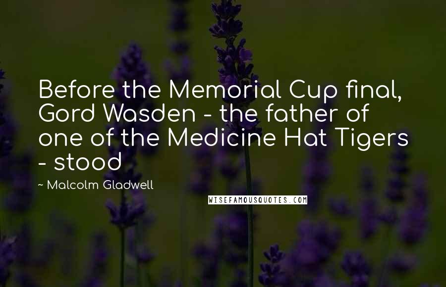 Malcolm Gladwell Quotes: Before the Memorial Cup final, Gord Wasden - the father of one of the Medicine Hat Tigers - stood