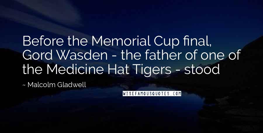 Malcolm Gladwell Quotes: Before the Memorial Cup final, Gord Wasden - the father of one of the Medicine Hat Tigers - stood