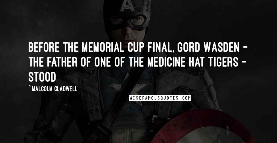 Malcolm Gladwell Quotes: Before the Memorial Cup final, Gord Wasden - the father of one of the Medicine Hat Tigers - stood