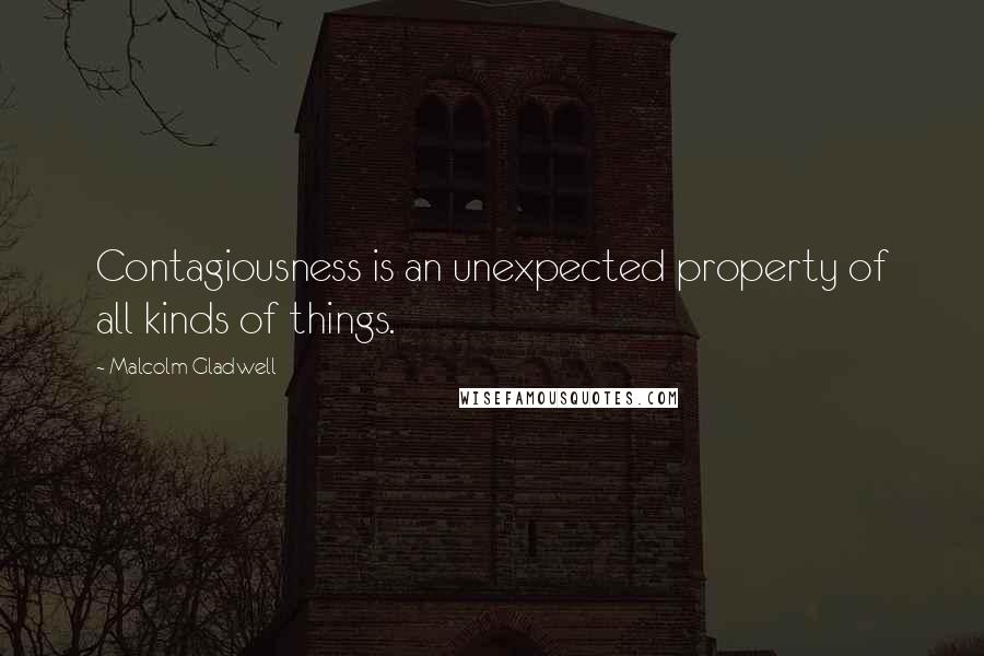 Malcolm Gladwell Quotes: Contagiousness is an unexpected property of all kinds of things.