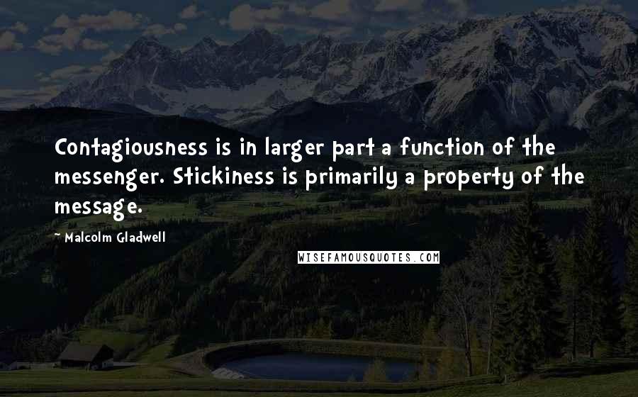 Malcolm Gladwell Quotes: Contagiousness is in larger part a function of the messenger. Stickiness is primarily a property of the message.