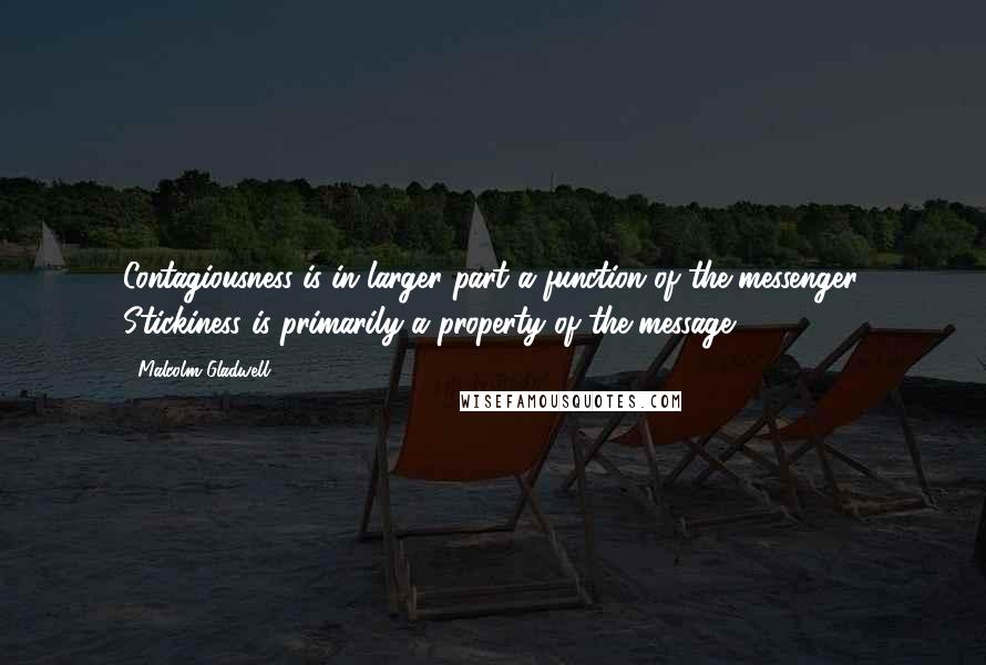 Malcolm Gladwell Quotes: Contagiousness is in larger part a function of the messenger. Stickiness is primarily a property of the message.