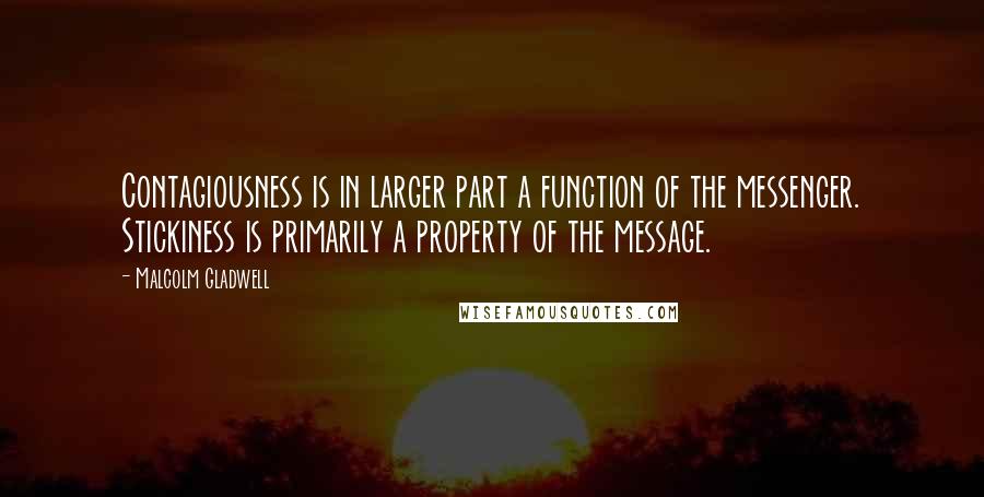 Malcolm Gladwell Quotes: Contagiousness is in larger part a function of the messenger. Stickiness is primarily a property of the message.