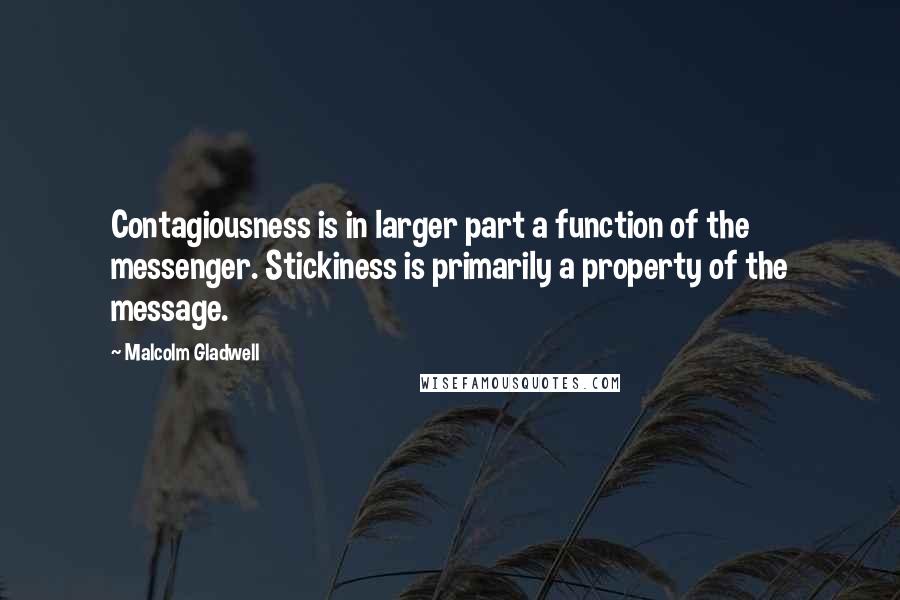 Malcolm Gladwell Quotes: Contagiousness is in larger part a function of the messenger. Stickiness is primarily a property of the message.