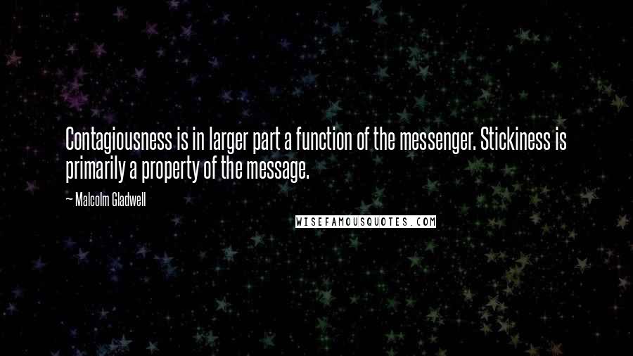 Malcolm Gladwell Quotes: Contagiousness is in larger part a function of the messenger. Stickiness is primarily a property of the message.