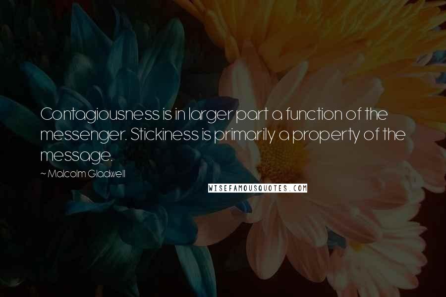 Malcolm Gladwell Quotes: Contagiousness is in larger part a function of the messenger. Stickiness is primarily a property of the message.