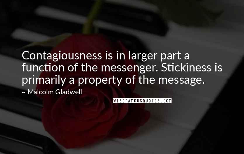 Malcolm Gladwell Quotes: Contagiousness is in larger part a function of the messenger. Stickiness is primarily a property of the message.