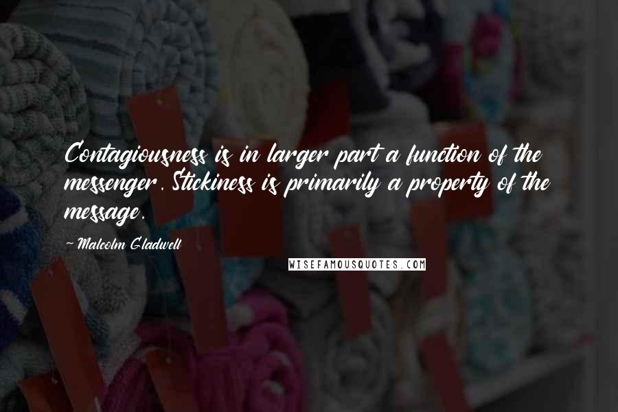 Malcolm Gladwell Quotes: Contagiousness is in larger part a function of the messenger. Stickiness is primarily a property of the message.