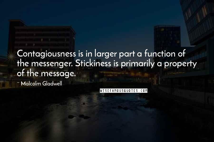 Malcolm Gladwell Quotes: Contagiousness is in larger part a function of the messenger. Stickiness is primarily a property of the message.