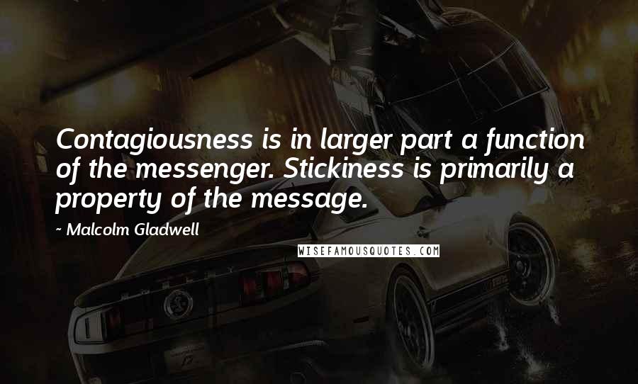 Malcolm Gladwell Quotes: Contagiousness is in larger part a function of the messenger. Stickiness is primarily a property of the message.