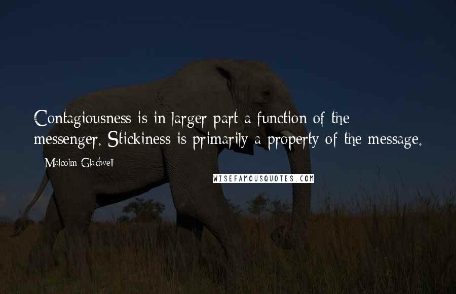 Malcolm Gladwell Quotes: Contagiousness is in larger part a function of the messenger. Stickiness is primarily a property of the message.