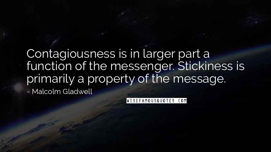 Malcolm Gladwell Quotes: Contagiousness is in larger part a function of the messenger. Stickiness is primarily a property of the message.