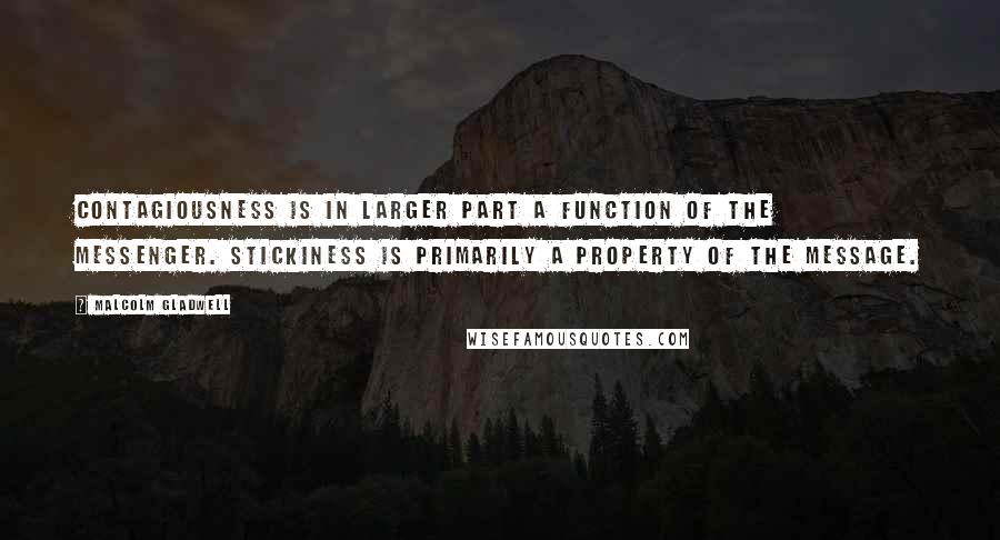 Malcolm Gladwell Quotes: Contagiousness is in larger part a function of the messenger. Stickiness is primarily a property of the message.