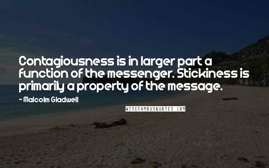 Malcolm Gladwell Quotes: Contagiousness is in larger part a function of the messenger. Stickiness is primarily a property of the message.