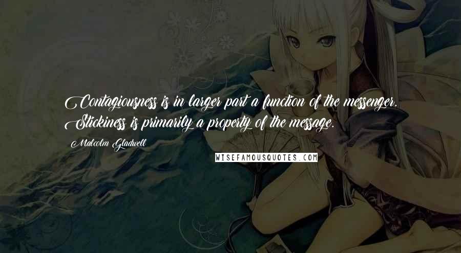 Malcolm Gladwell Quotes: Contagiousness is in larger part a function of the messenger. Stickiness is primarily a property of the message.