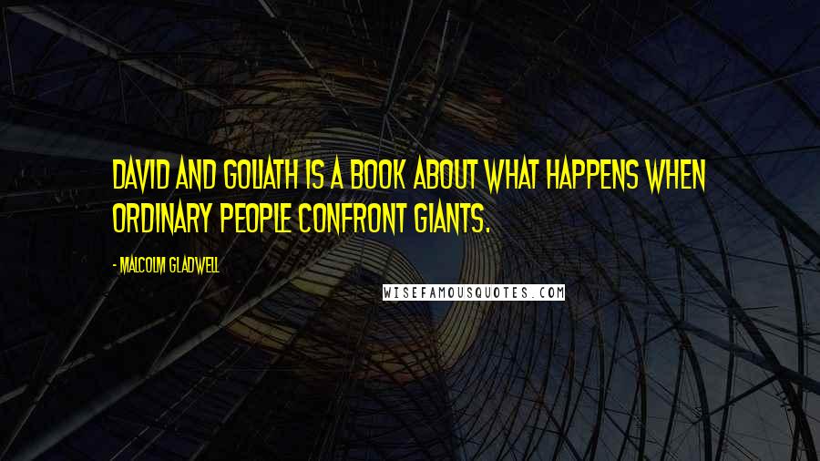 Malcolm Gladwell Quotes: David and Goliath is a book about what happens when ordinary people confront giants.