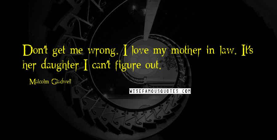 Malcolm Gladwell Quotes: Don't get me wrong. I love my mother-in-law. It's her daughter I can't figure out.