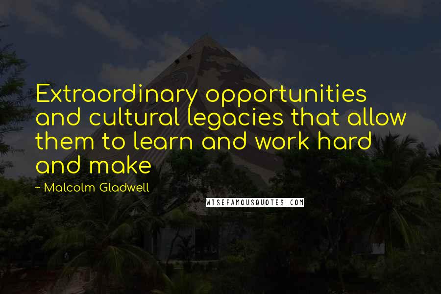 Malcolm Gladwell Quotes: Extraordinary opportunities and cultural legacies that allow them to learn and work hard and make