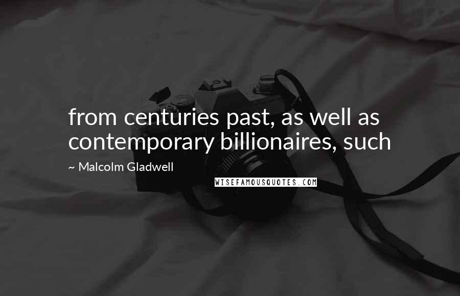 Malcolm Gladwell Quotes: from centuries past, as well as contemporary billionaires, such