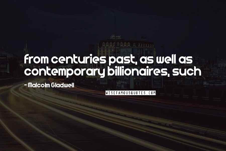 Malcolm Gladwell Quotes: from centuries past, as well as contemporary billionaires, such
