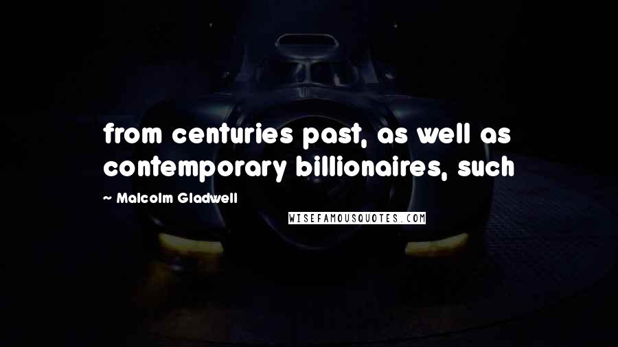 Malcolm Gladwell Quotes: from centuries past, as well as contemporary billionaires, such