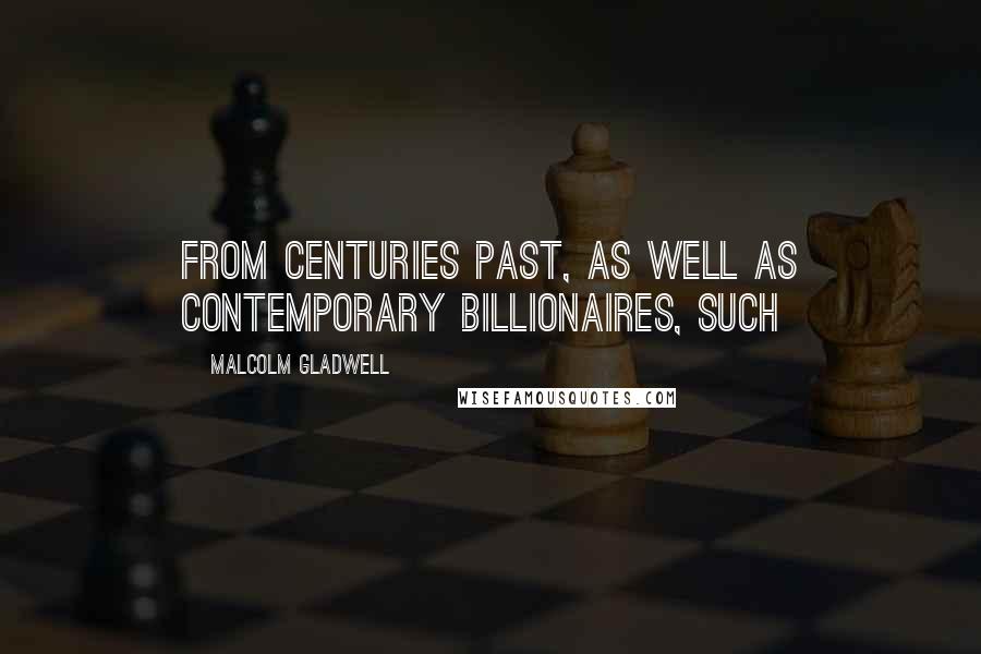 Malcolm Gladwell Quotes: from centuries past, as well as contemporary billionaires, such