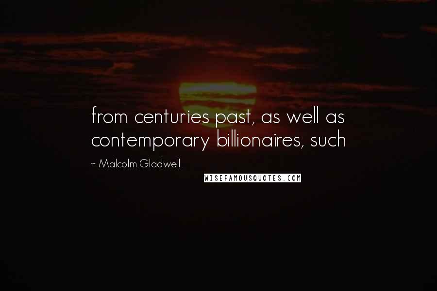 Malcolm Gladwell Quotes: from centuries past, as well as contemporary billionaires, such