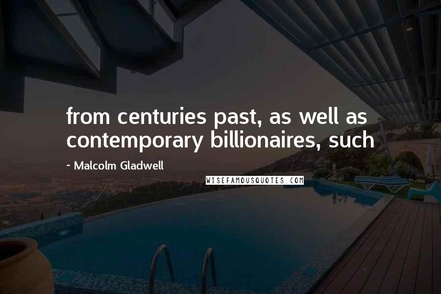 Malcolm Gladwell Quotes: from centuries past, as well as contemporary billionaires, such