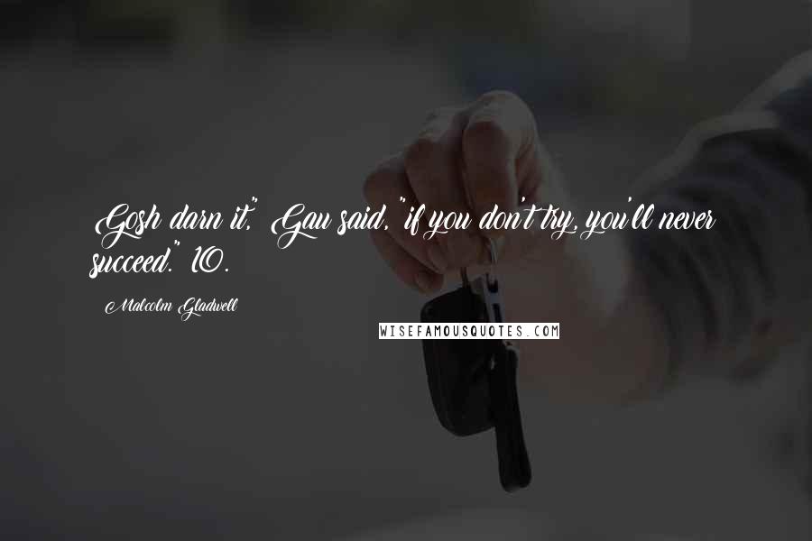Malcolm Gladwell Quotes: Gosh darn it," Gau said, "if you don't try, you'll never succeed." 10.